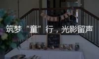 筑梦“童”行	
，光影留声！珠海市爱心妈妈亲子活动举行