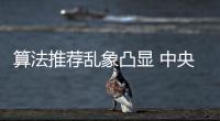 算法推荐乱象凸显 中央网信办督导抖音、小红书等平台优化调整