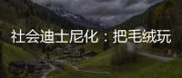 社会迪士尼化	
：把毛绒玩具卖给成年人的情绪经济学
