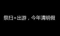 祭扫+出游，今年清明假期公路流量有望创历史新高