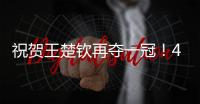 祝贺王楚钦再夺一冠
！4