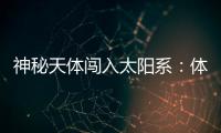 神秘天体闯入太阳系
：体积惊人，秒速疑超60公里，年底到达近地点