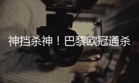 神挡杀神！巴黎欧冠通杀英超&5