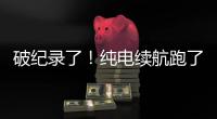 破纪录了
！纯电续航跑了1205公里
！量产车！