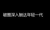 破圈深入触达年轻一代 华凌引领时尚家电新趋势
