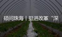 硕问珠海丨挺进改革“深水区” ，珠海何以“再立潮头”？