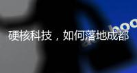 硬核科技	，如何落地成都“城市侧”？