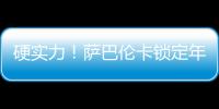 硬实力！萨巴伦卡锁定年终总决赛席位	，将连续五年入围年终总决赛