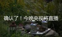 确认了	！今晚央视将直播！