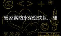 碧家索防水荣登央视�，硬核品牌实力铸就高光时刻!