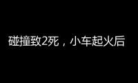 碰撞致2死	，小车起火后司机逃逸	！警方通报，小米回应