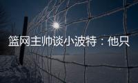 篮网主帅谈小波特：他只需以自己的方式领导球队
	，无需模仿任何人