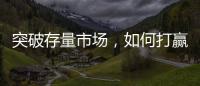 突破存量市场，如何打赢这场营销增长战役?