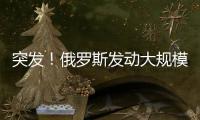 突发！俄罗斯发动大规模攻击