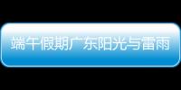端午假期广东阳光与雷雨相间，下周一多地又将有暴雨，珠海天气→