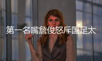 第一名嘴詹俊怒斥国足太菜�
！0