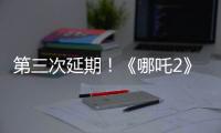 第三次延期�！《哪吒2》延长放映至5月31日