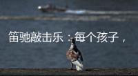 笛驰敲击乐：每个孩子，都是天生的敲击乐者