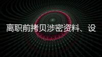 离职前拷贝涉密资料�、设计推理“谍战剧本”，起底“精心”策划的间谍案