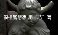 福橙智慧家 用“芯”满足美好生活的需求