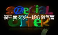 福建南安发生疑似燃气管道破裂爆燃，致2死5伤