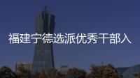 福建宁德选派优秀干部入村 谋规划、解难题、促发展