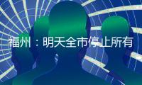 福州
：明天全市停止所有教育教学活动