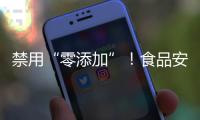 禁用“零添加”
！食品安全新国标亮相