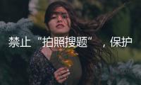 禁止“拍照搜题”，保护学生独立思考能力