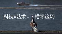 科技x艺术=	？横琴这场博览会给出答案