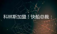 科林斯加盟！快船总裁：我们现在有能力让小卡回到小前锋位置