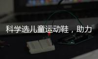 科学选儿童运动鞋�	，助力儿童夏日轻运动