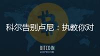 科尔告别卢尼
：执教你对我来说是一段奇妙的经历，我们会想念你的