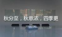 秋分至	，秋意浓，四季更迭，汉唐门窗，永恒相伴!