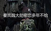 秦岚魏大勋密恋多年不给名分

？女方回应：好女不愁嫁