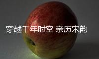 穿越千年时空 亲历宋韵风华