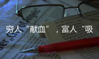 穷人“献血”
，富人“吸血”？揭秘美式血浆产业链