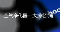 空气净化器十大排名 消费者购买空气净化器的准则