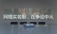 网络实名制，在争论中从“幕后”走向“前台”