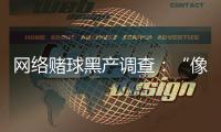 网络赌球黑产调查�：“像传销”�，下级只管拉更多人来赌球