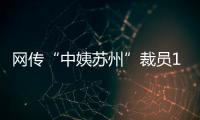 网传“中姨苏州”裁员1/3
，被裁后有人还不上房贷
，这是啥公司	
？