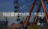 网店管理怎样做？市监总局发布首个行业标准