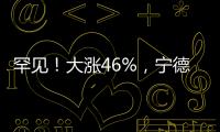 罕见！大涨46%，宁德时代港股溢价创纪录