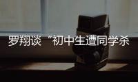 罗翔谈“初中生遭同学杀害”：特定犯罪可追诉未成年人刑责