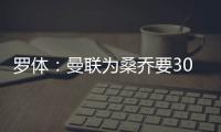 罗体：曼联为桑乔要3000万欧&尤文在积极谈判，同时也想留孔塞桑