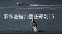 罗永浩被判偿还郑刚1500万元借款，锤子科技：已提起上诉