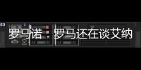 罗马诺
：罗马还在谈艾纳维转会
	，朗斯想留下他并和他续约