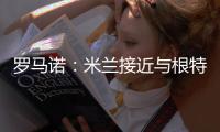 罗马诺：米兰接近与根特达成协议

，正在与阿奇