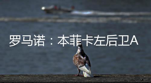 罗马罗马诺进一步指出