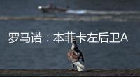 罗马诺
：本菲卡左后卫A费转会皇马将在今日官宣